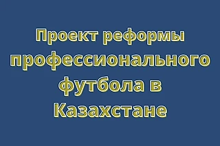 Проект реформы профессионального футбола в Казахстане