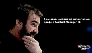 5 вызовов, которые по силам только профи в Football Manager 18
