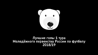 ЛУЧШИЕ ГОЛЫ. 1 тур Молодёжного первенства России по футболу 2018/19