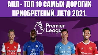 АПЛ: ТОП-10 самых дорогих приобретений. Лето 2021