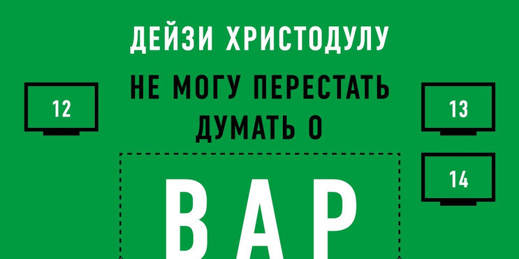 Дейзи Христодулу. «Я не могу перестать думать о ВАР» Ч. 3: Отвлечения. 12. Прогресс; 13.Авторитет; 14. Идолопоклонство