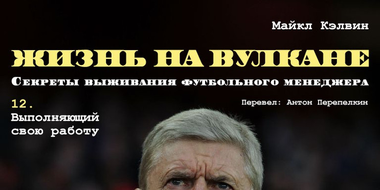 Майкл Кэлвин. «Жизнь на вулкане. Секреты выживания футбольного менеджера». Глава 12. Выполняющий свою работу